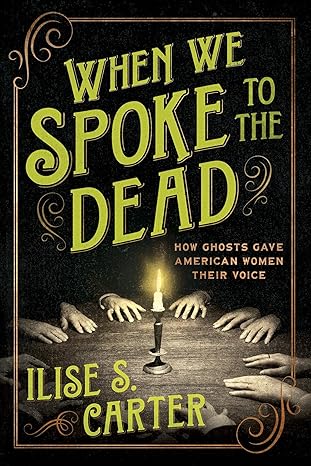 When We Spoke to the Dead: How Ghosts Gave American Women Their Voice